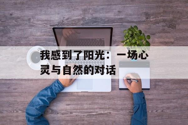 我感到了阳光：一场心灵与自然的对话-第1张图片-