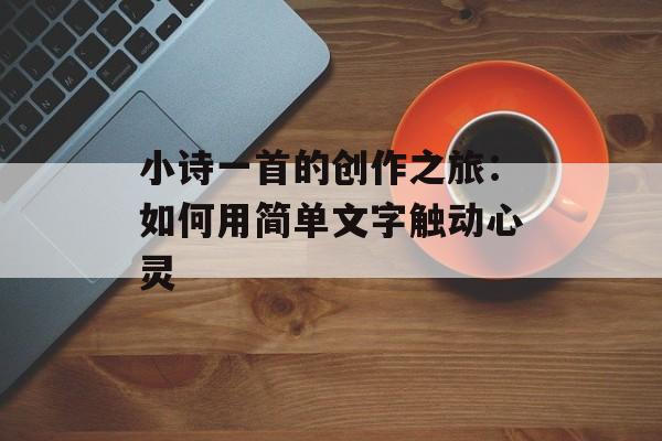 小诗一首的创作之旅：如何用简单文字触动心灵-第1张图片-