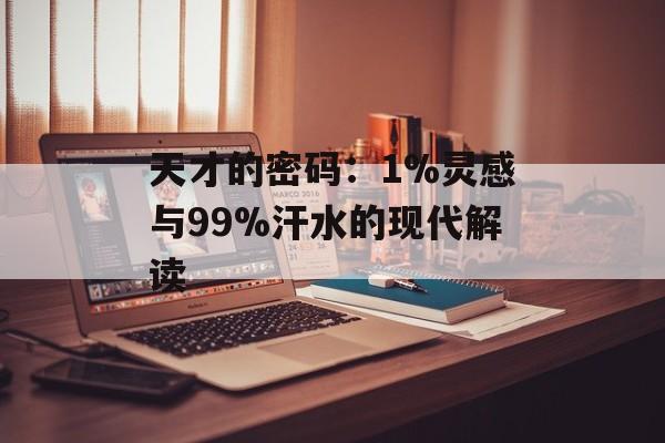 天才的密码：1%灵感与99%汗水的现代解读-第1张图片-