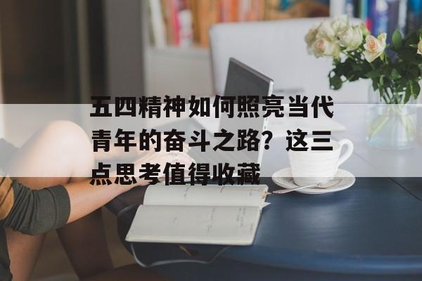 五四精神如何照亮当代青年的奋斗之路?这三点思考值得收藏-第1张图片- 五四精神如何照亮当代青年的奋斗之路?这三点思考值得收藏-第1张图片-
