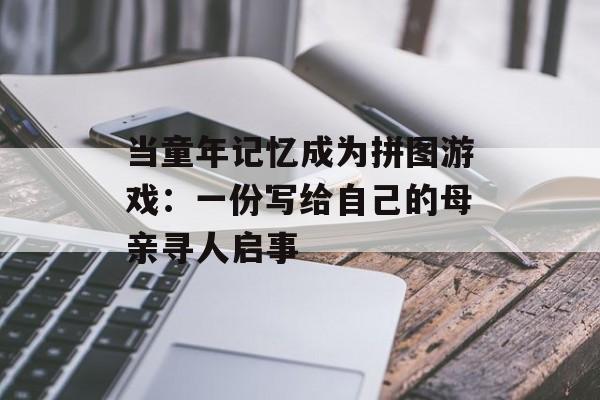 当童年记忆成为拼图游戏：一份写给自己的母亲寻人启事-第1张图片-