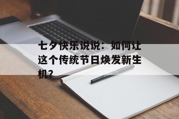 七夕快乐说说：如何让这个传统节日焕发新生机？-第1张图片-
