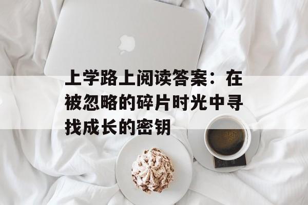 上学路上阅读答案:在被忽略的碎片时光中寻找成长的密钥-第1张图片- 上学路上阅读答案:在被忽略的碎片时光中寻找成长的密钥-第1张图片-