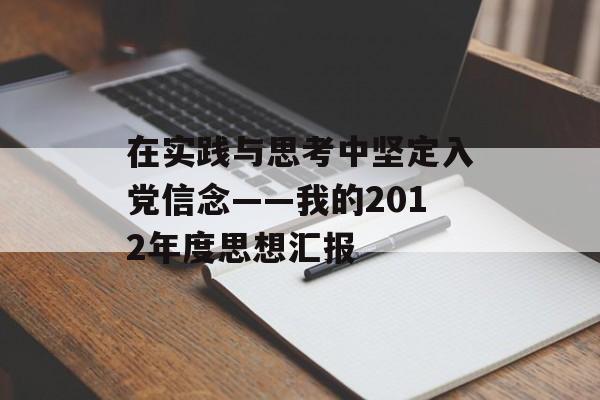在实践与思考中坚定入党信念——我的2012年度思想汇报-第1张图片- 在实践与思考中坚定入党信念——我的2012年度思想汇报-第1张图片-