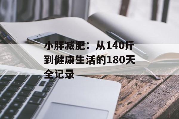 小胖减肥：从140斤到健康生活的180天全记录-第1张图片-