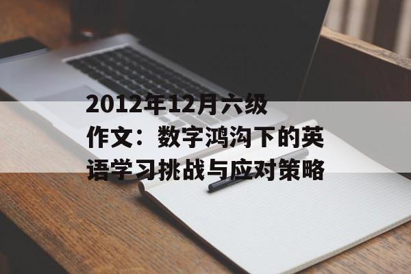 2012年12月六级作文：数字鸿沟下的英语学习挑战与应对策略-第1张图片-