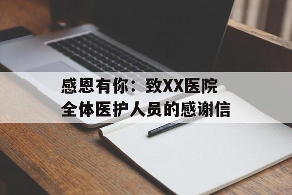 感恩有你：致XX医院全体医护人员的感谢信-第1张图片-