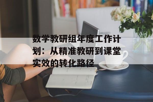 数学教研组年度工作计划：从精准教研到课堂实效的转化路径-第1张图片-