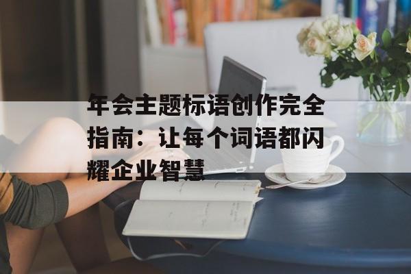 年会主题标语创作完全指南：让每个词语都闪耀企业智慧-第1张图片-