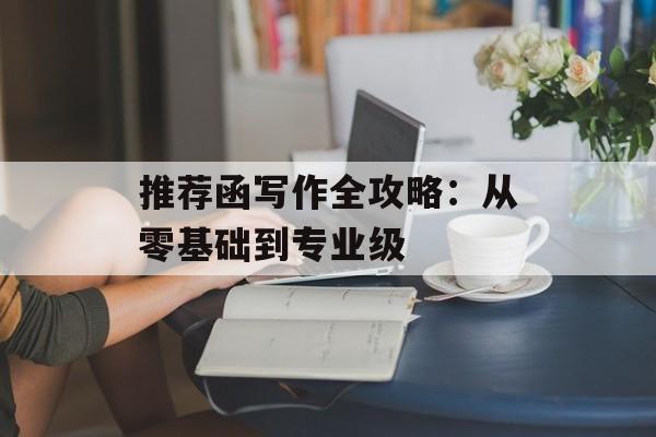 推荐函写作全攻略：从零基础到专业级-第1张图片-
