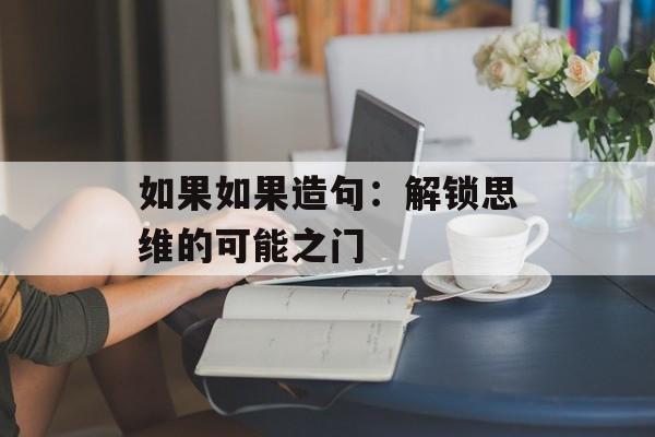 如果如果造句：解锁思维的可能之门-第1张图片-