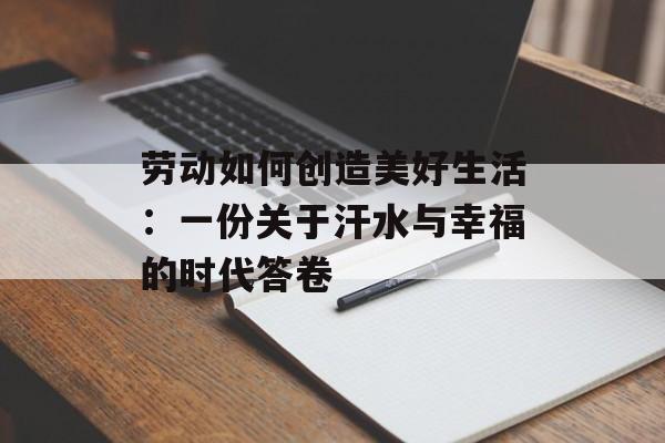 劳动如何创造美好生活:一份关于汗水与幸福的时代答卷-第1张图片- 劳动如何创造美好生活:一份关于汗水与幸福的时代答卷-第1张图片-