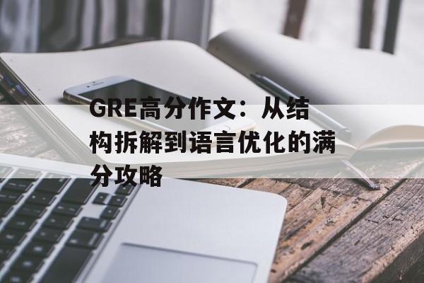 GRE高分作文:从结构拆解到语言优化的满分攻略-第1张图片- GRE高分作文:从结构拆解到语言优化的满分攻略-第1张图片-