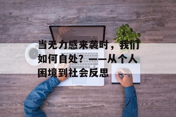 当无力感来袭时,我们如何自处?——从个人困境到社会反思-第1张图片- 当无力感来袭时,我们如何自处?——从个人困境到社会反思-第1张图片-