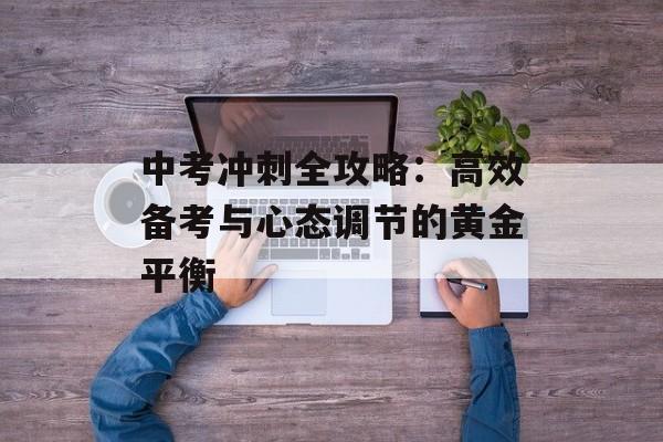 中考冲刺全攻略：高效备考与心态调节的黄金平衡-第1张图片-