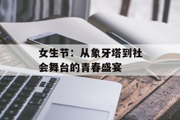 女生节：从象牙塔到社会舞台的青春盛宴-第1张图片-
