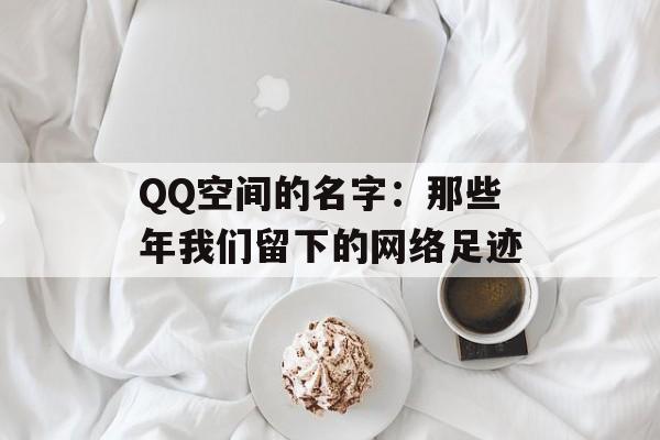 QQ空间的名字:那些年我们留下的网络足迹-第1张图片- QQ空间的名字:那些年我们留下的网络足迹-第1张图片-