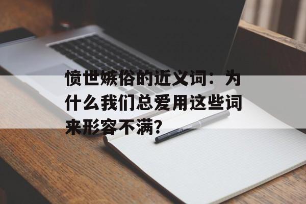 愤世嫉俗的近义词:为什么我们总爱用这些词来形容不满?-第1张图片- 愤世嫉俗的近义词:为什么我们总爱用这些词来形容不满?-第1张图片-