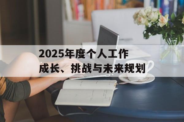 2025年度个人工作成长、挑战与未来规划-第1张图片- 2025年度个人工作成长、挑战与未来规划-第1张图片-