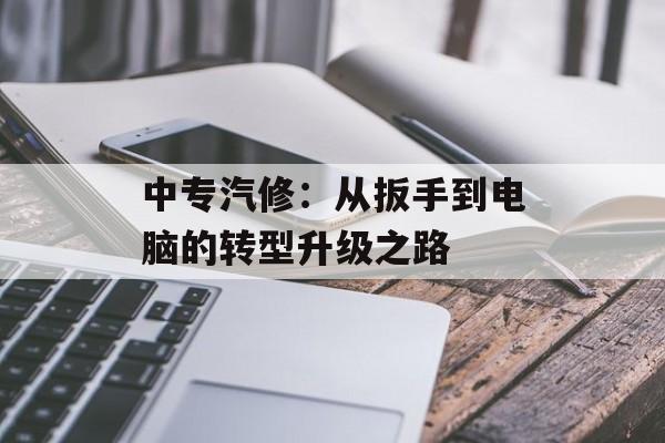 中专汽修:从扳手到电脑的转型升级之路-第1张图片- 中专汽修:从扳手到电脑的转型升级之路-第1张图片-