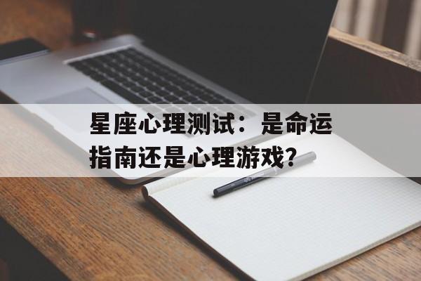 星座心理测试：是命运指南还是心理游戏？-第1张图片-