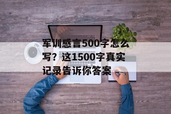 军训感言500字怎么写?这1500字真实记录告诉你答案-第1张图片- 军训感言500字怎么写?这1500字真实记录告诉你答案-第1张图片-