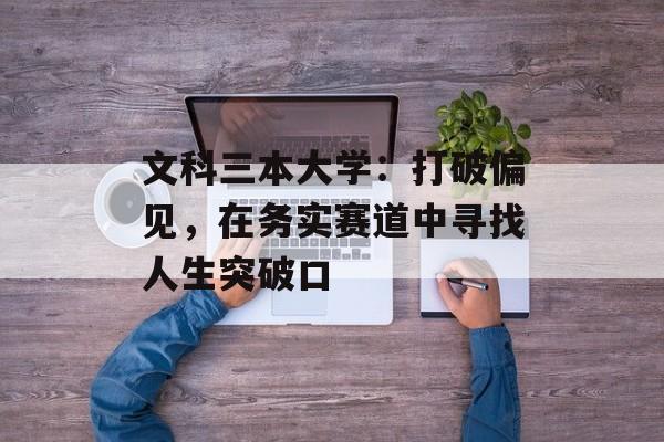 文科三本大学：打破偏见，在务实赛道中寻找人生突破口-第1张图片-