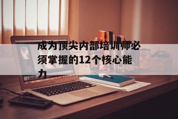 成为顶尖内部培训师必须掌握的12个核心能力-第1张图片- 成为顶尖内部培训师必须掌握的12个核心能力-第1张图片-