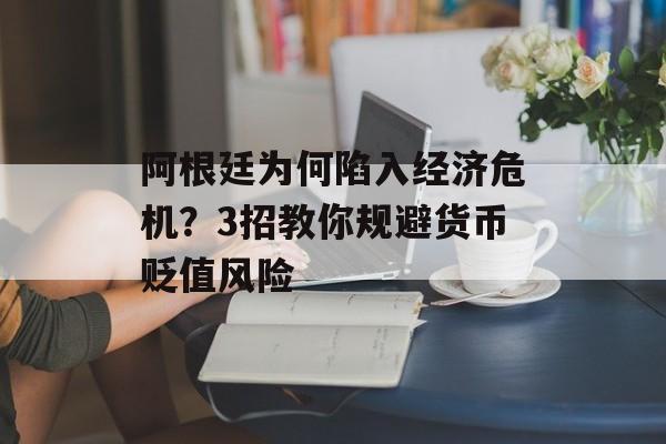 阿根廷为何陷入经济危机？3招教你规避货币贬值风险-第1张图片-
