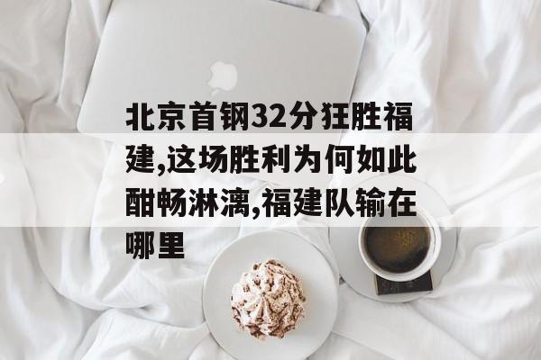 北京首钢32分狂胜福建,这场胜利为何如此酣畅淋漓,福建队输在哪里-第1张图片-