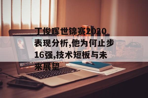 丁俊晖世锦赛2020表现分析,他为何止步16强,技术短板与未来展望-第1张图片- 丁俊晖世锦赛2020表现分析,他为何止步16强,技术短板与未来展望-第1张图片-