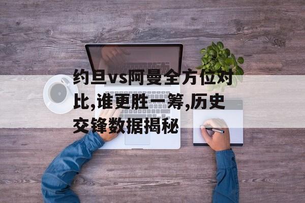 约旦vs阿曼全方位对比,谁更胜一筹,历史交锋数据揭秘-第1张图片-