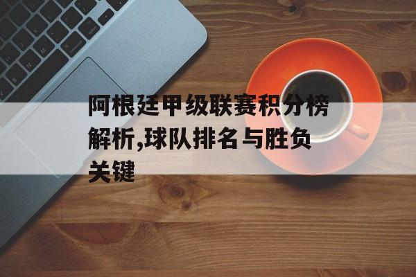 阿根廷甲级联赛积分榜解析,球队排名与胜负关键-第1张图片-