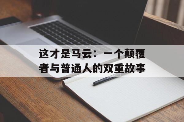 这才是马云：一个颠覆者与普通人的双重故事-第1张图片-