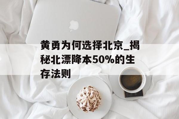 黄勇为何选择北京_揭秘北漂降本50%的生存法则-第1张图片-
