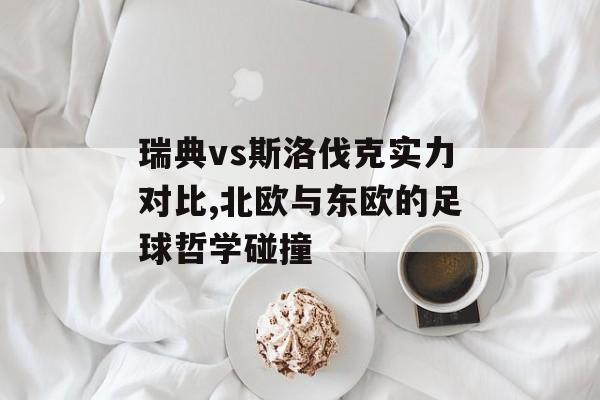 瑞典vs斯洛伐克实力对比,北欧与东欧的足球哲学碰撞-第1张图片- 瑞典vs斯洛伐克实力对比,北欧与东欧的足球哲学碰撞-第1张图片-