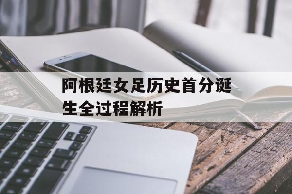 阿根廷女足历史首分诞生全过程解析-第1张图片- 阿根廷女足历史首分诞生全过程解析-第1张图片-