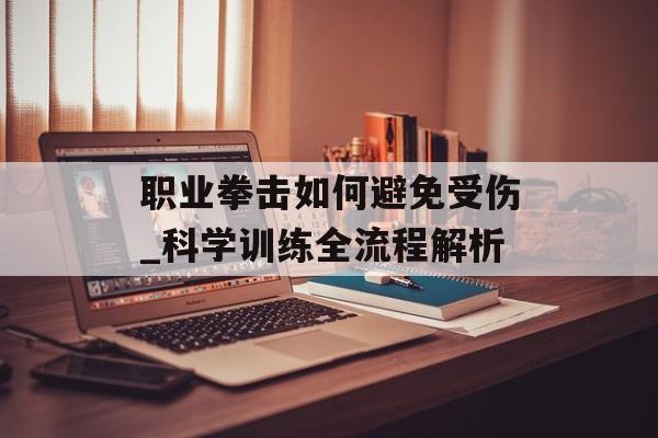 职业拳击如何避免受伤_科学训练全流程解析-第1张图片- 职业拳击如何避免受伤_科学训练全流程解析-第1张图片-
