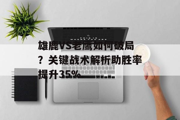 雄鹿VS老鹰如何破局？关键战术解析助胜率提升35%-第1张图片-