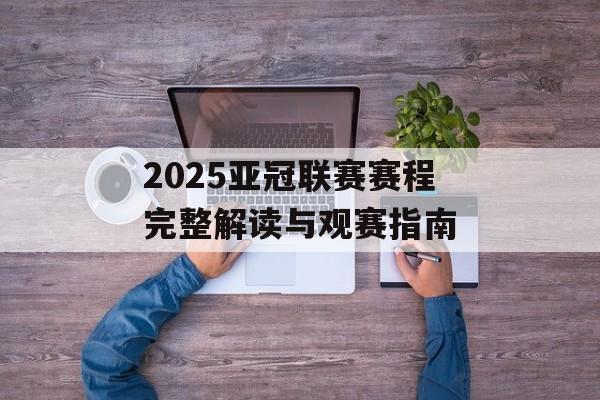2025亚冠联赛赛程完整解读与观赛指南-第1张图片-