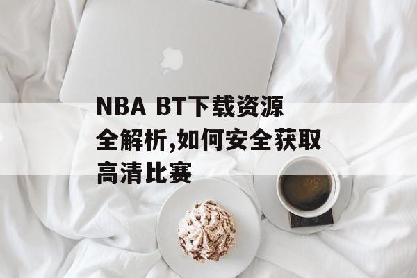 NBA BT下载资源全解析,如何安全获取高清比赛-第1张图片- NBA BT下载资源全解析,如何安全获取高清比赛-第1张图片-