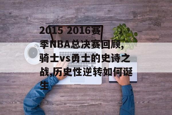 2015 2016赛季NBA总决赛回顾,骑士vs勇士的史诗之战,历史性逆转如何诞生-第1张图片- 2015 2016赛季NBA总决赛回顾,骑士vs勇士的史诗之战,历史性逆转如何诞生-第1张图片-