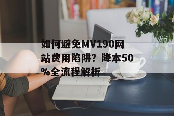 如何避免MV190网站费用陷阱？降本50%全流程解析-第1张图片-