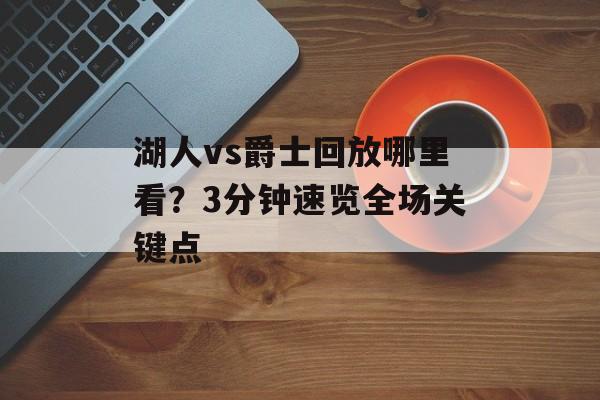 湖人vs爵士回放哪里看？3分钟速览全场关键点-第1张图片-