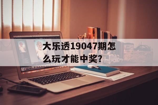 大乐透19047期怎么玩才能中奖?-第1张图片- 大乐透19047期怎么玩才能中奖?-第1张图片-