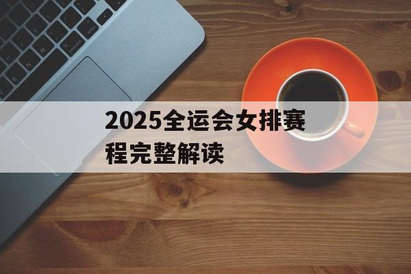 2025全运会女排赛程完整解读-第1张图片-