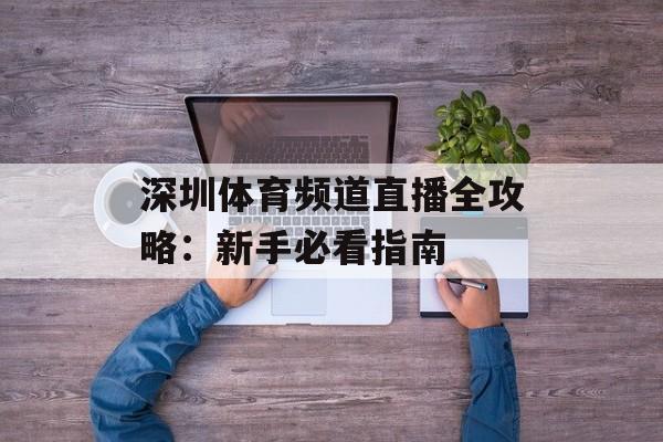深圳体育频道直播全攻略：新手必看指南-第1张图片-