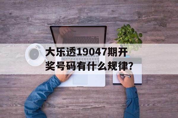 大乐透19047期开奖号码有什么规律？-第1张图片-