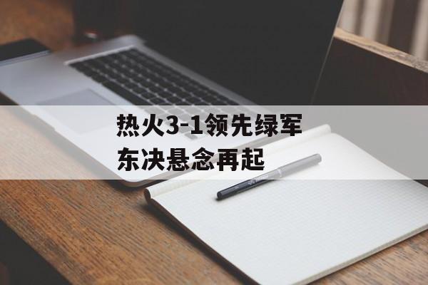 热火3-1领先绿军 东决悬念再起-第1张图片- 热火3-1领先绿军 东决悬念再起-第1张图片-