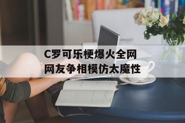 C罗可乐梗爆火全网 网友争相模仿太魔性-第1张图片-